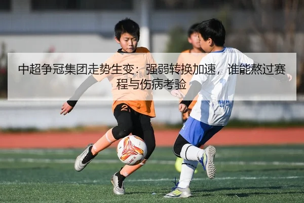 中超争冠集团走势生变：强弱转换加速，谁能熬过赛程与伤病考验