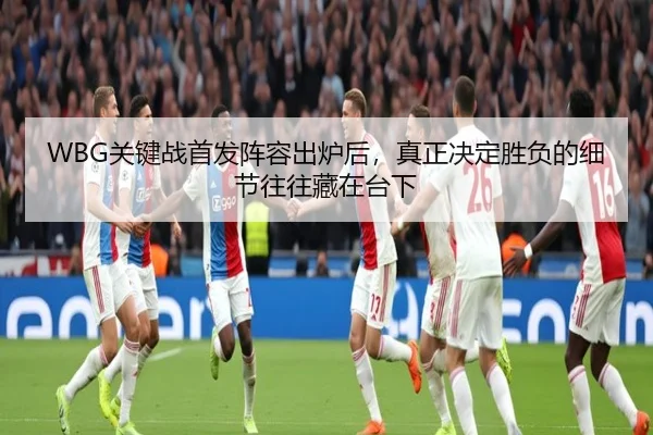 WBG关键战首发阵容出炉后，真正决定胜负的细节往往藏在台下（leyu）